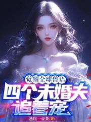 觉醒全球兽语,四个未婚夫追着宠