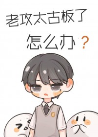 老攻太古板了怎么办