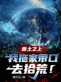 废土之上,我拖家带口去拾荒