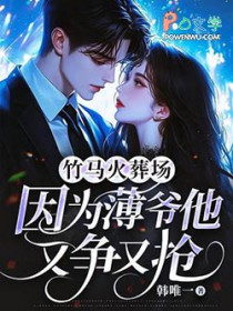 竹马火葬场,因为薄爷他又争又抢