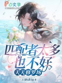 匹配者太多也不好,天天修罗场