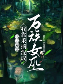 远古异世,我靠采摘混成万族女巫