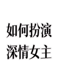 如何扮演深情女主?(nph)