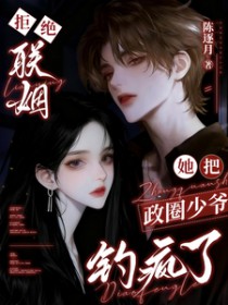 拒绝联姻,她把政圈少爷钓疯了