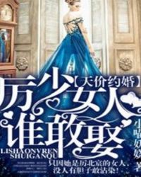 天价约婚,厉少女人谁敢娶