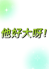他好大呀!(1v1,sc,he,体型差糙汉)