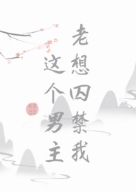 这个男主老想囚禁我(快穿BL)