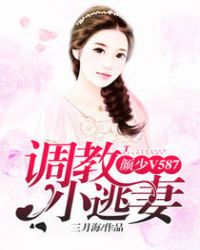 颜少V587:调教小逃妻