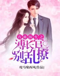 首席医生:溥长官,别乱撩