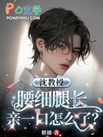 沈教授腰细腿长,亲一口怎么了